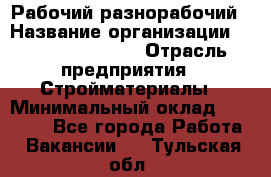 Рабочий-разнорабочий › Название организации ­ Fusion Service › Отрасль предприятия ­ Стройматериалы › Минимальный оклад ­ 17 500 - Все города Работа » Вакансии   . Тульская обл.